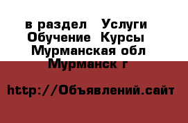  в раздел : Услуги » Обучение. Курсы . Мурманская обл.,Мурманск г.